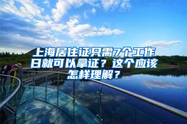 上海居住证只需7个工作日就可以拿证？这个应该怎样理解？