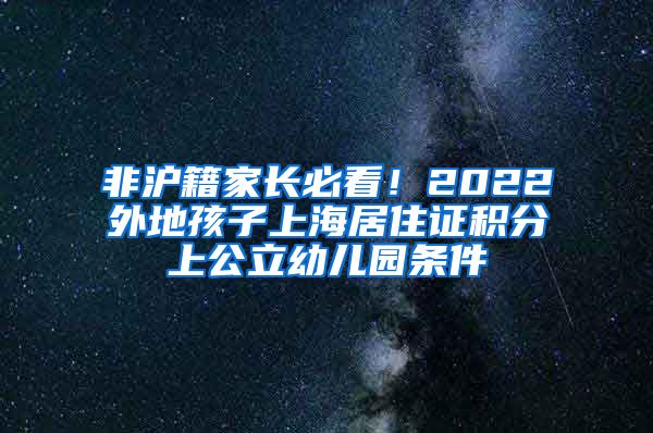 非沪籍家长必看！2022外地孩子上海居住证积分上公立幼儿园条件