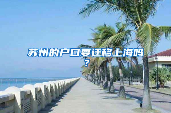 苏州的户口要迁移上海吗？