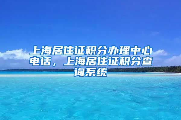 上海居住证积分办理中心电话，上海居住证积分查询系统