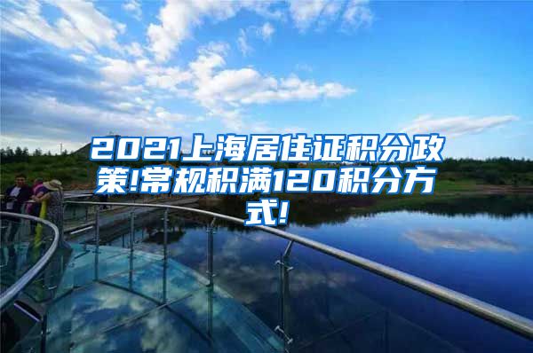 2021上海居住证积分政策!常规积满120积分方式!