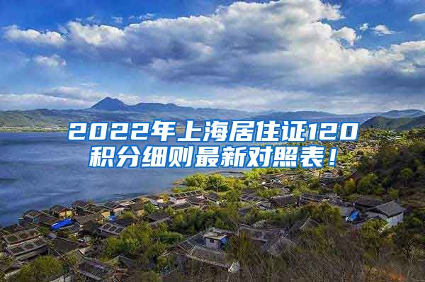 2022年上海居住证120积分细则最新对照表！