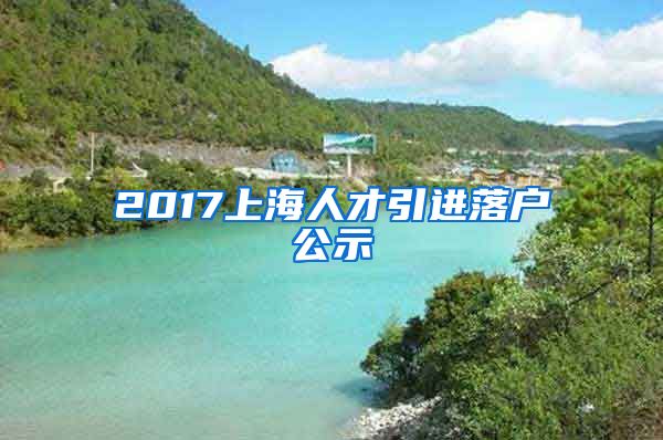 2017上海人才引进落户公示