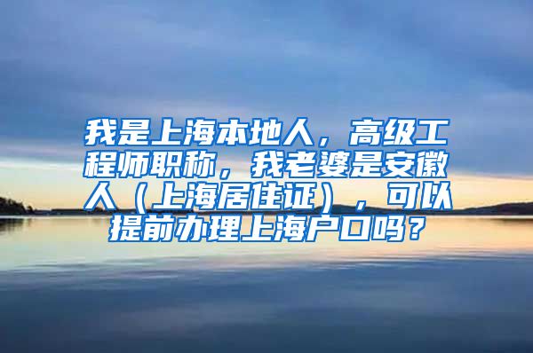 我是上海本地人，高级工程师职称，我老婆是安徽人（上海居住证），可以提前办理上海户口吗？