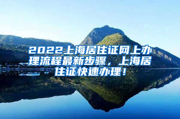 2022上海居住证网上办理流程最新步骤，上海居住证快速办理！