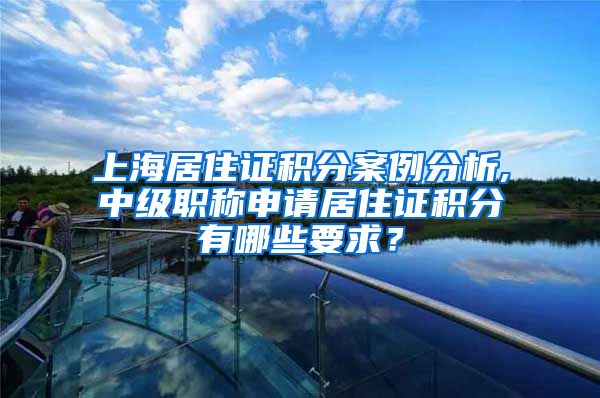 上海居住证积分案例分析,中级职称申请居住证积分有哪些要求？