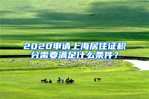 2020申请上海居住证积分需要满足什么条件？