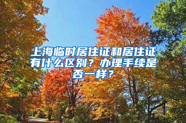上海临时居住证和居住证有什么区别？办理手续是否一样？