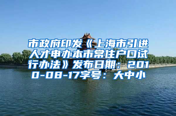 市政府印发《上海市引进人才申办本市常住户口试行办法》发布日期：2010-08-17字号：大中小