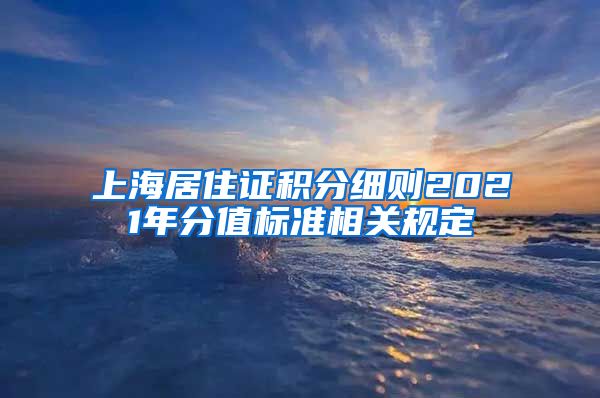 上海居住证积分细则2021年分值标准相关规定