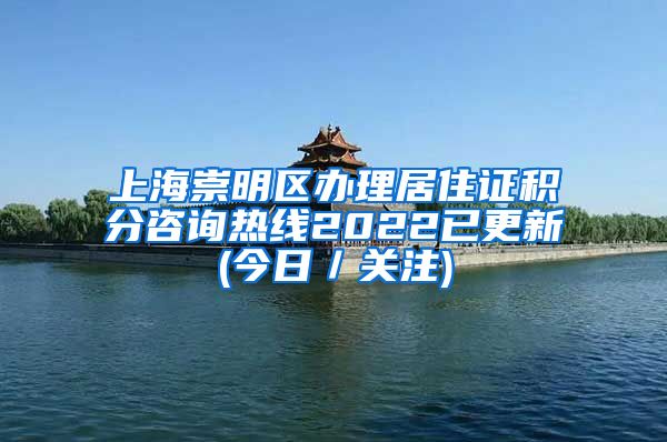 上海崇明区办理居住证积分咨询热线2022已更新(今日／关注)