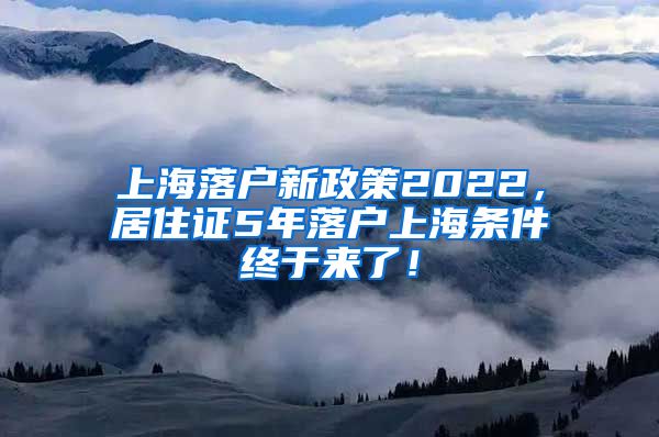 上海落户新政策2022，居住证5年落户上海条件终于来了！