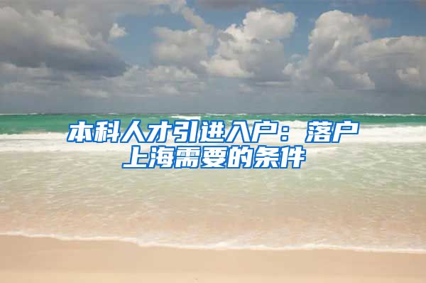 本科人才引进入户：落户上海需要的条件