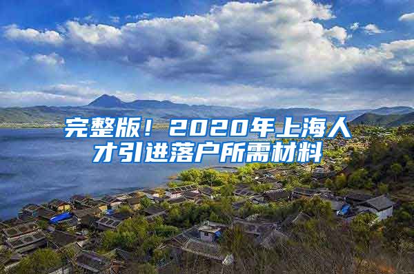 完整版！2020年上海人才引进落户所需材料