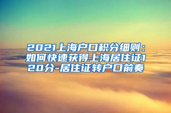 2021上海户口积分细则：如何快速获得上海居住证120分-居住证转户口前奏