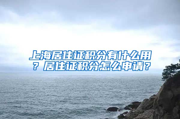 上海居住证积分有什么用？居住证积分怎么申请？