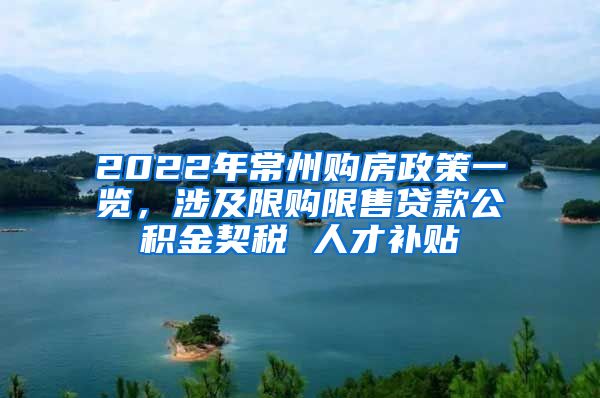 2022年常州购房政策一览，涉及限购限售贷款公积金契税 人才补贴