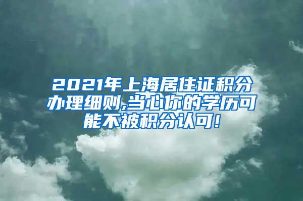2021年上海居住证积分办理细则,当心你的学历可能不被积分认可!