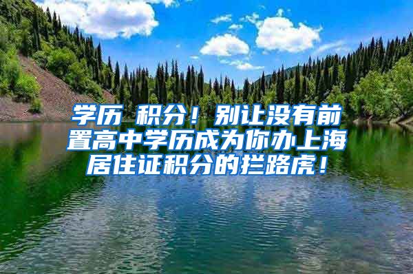 学历≠积分！别让没有前置高中学历成为你办上海居住证积分的拦路虎！