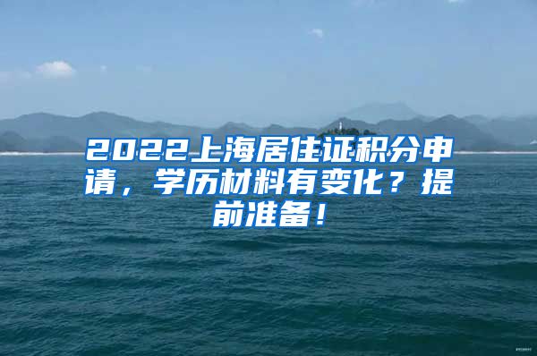 2022上海居住证积分申请，学历材料有变化？提前准备！