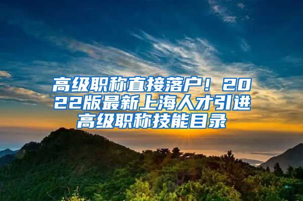 高级职称直接落户！2022版最新上海人才引进高级职称技能目录