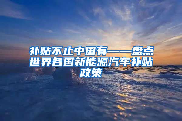 补贴不止中国有——盘点世界各国新能源汽车补贴政策