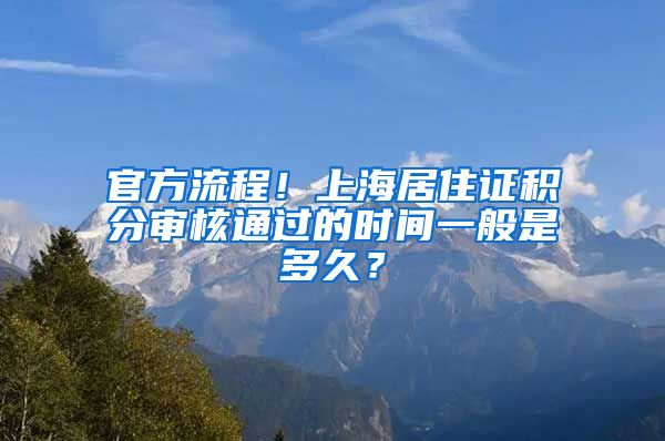 官方流程！上海居住证积分审核通过的时间一般是多久？