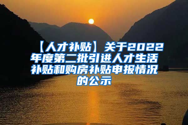 【人才补贴】关于2022年度第二批引进人才生活补贴和购房补贴申报情况的公示