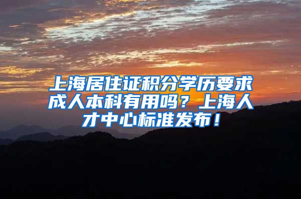 上海居住证积分学历要求成人本科有用吗？上海人才中心标准发布！