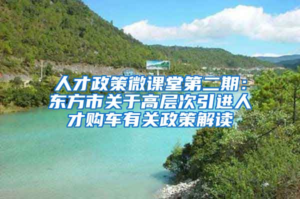 人才政策微课堂第二期：东方市关于高层次引进人才购车有关政策解读