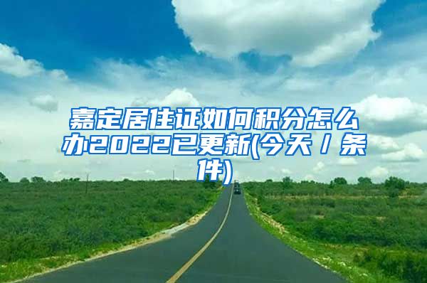 嘉定居住证如何积分怎么办2022已更新(今天／条件)