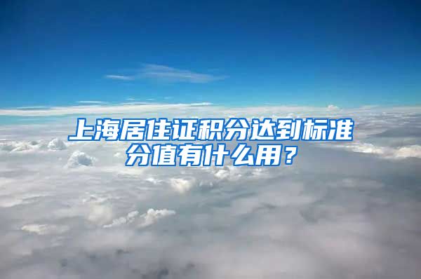 上海居住证积分达到标准分值有什么用？