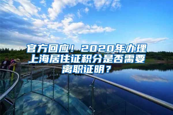 官方回应！2020年办理上海居住证积分是否需要离职证明？