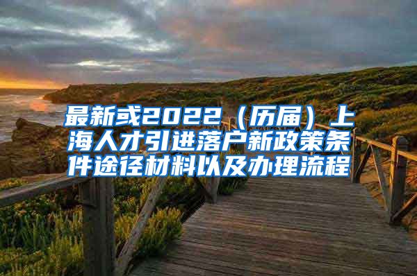 最新或2022（历届）上海人才引进落户新政策条件途径材料以及办理流程