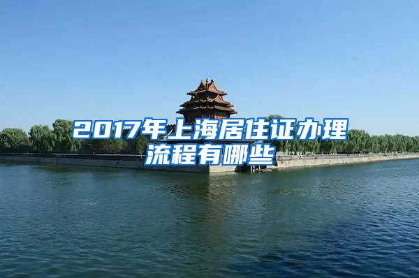 2017年上海居住证办理流程有哪些