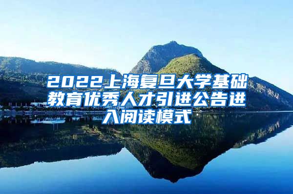 2022上海复旦大学基础教育优秀人才引进公告进入阅读模式