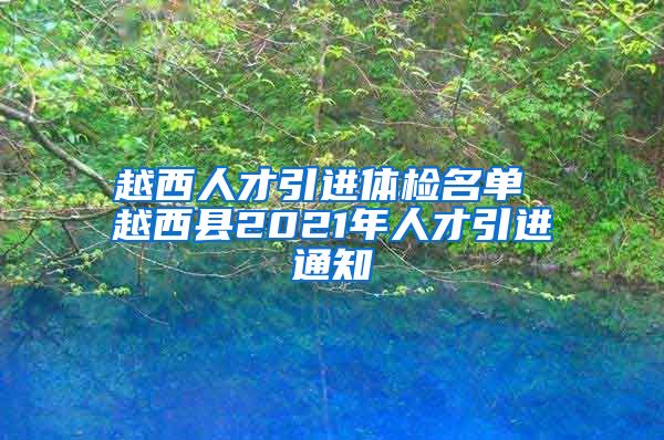 越西人才引进体检名单 越西县2021年人才引进通知