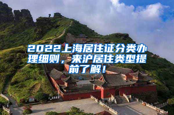 2022上海居住证分类办理细则，来沪居住类型提前了解！