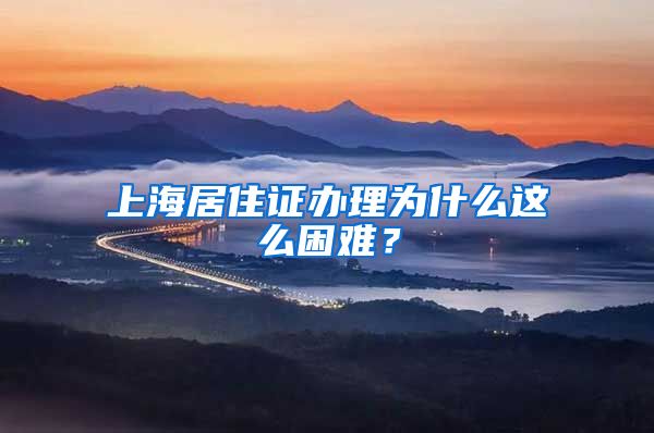 上海居住证办理为什么这么困难？