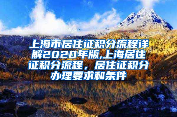 上海市居住证积分流程详解2020年版,上海居住证积分流程，居住证积分办理要求和条件