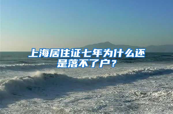 上海居住证七年为什么还是落不了户？