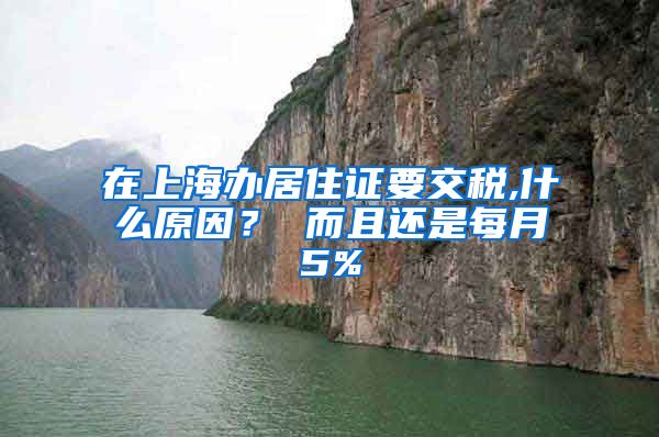 在上海办居住证要交税,什么原因？ 而且还是每月5%