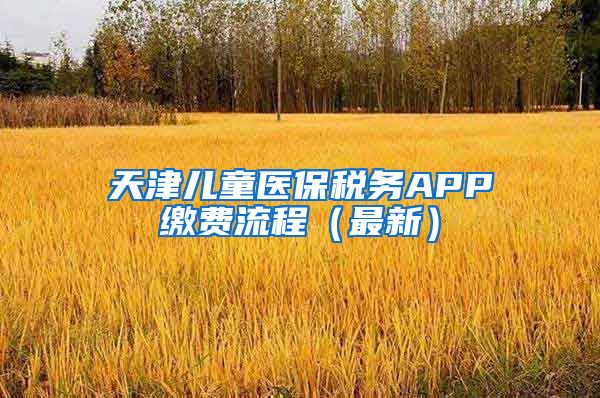 天津儿童医保税务APP缴费流程（最新）