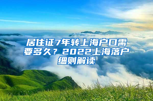 居住证7年转上海户口需要多久？2022上海落户细则解读