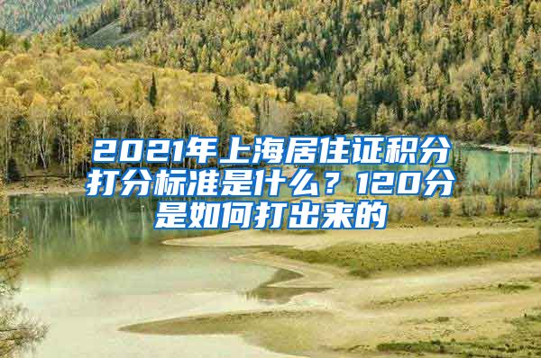 2021年上海居住证积分打分标准是什么？120分是如何打出来的