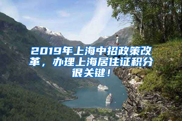 2019年上海中招政策改革，办理上海居住证积分很关键！