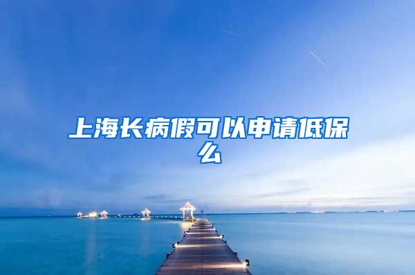 上海长病假可以申请低保么