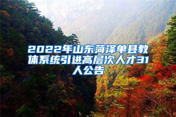 2022年山东菏泽单县教体系统引进高层次人才31人公告