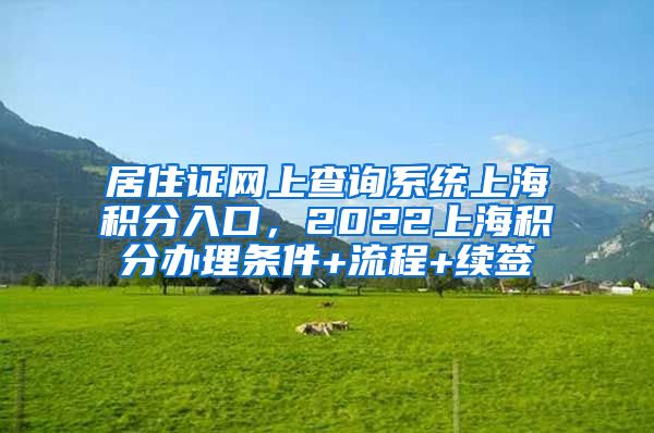 居住证网上查询系统上海积分入口，2022上海积分办理条件+流程+续签