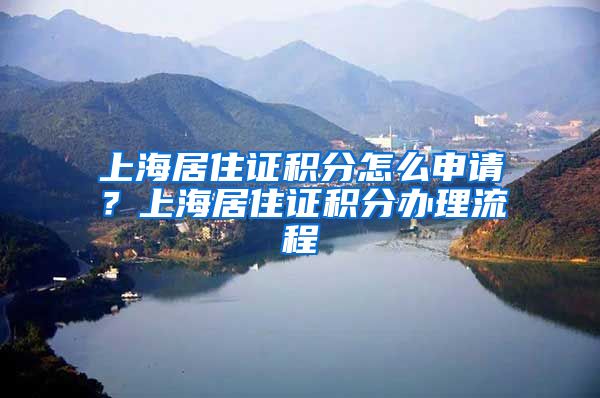 上海居住证积分怎么申请？上海居住证积分办理流程